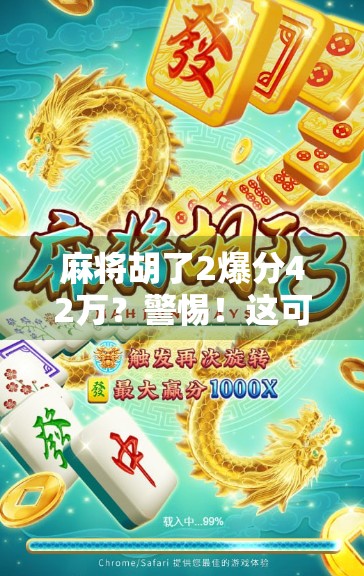 麻将胡了2爆分42万？警惕！这可能是新型网络赌博陷阱！