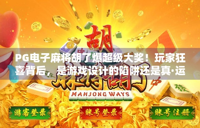 PG电子麻将胡了爆超级大奖！玩家狂喜背后，是游戏设计的陷阱还是真·运气？
