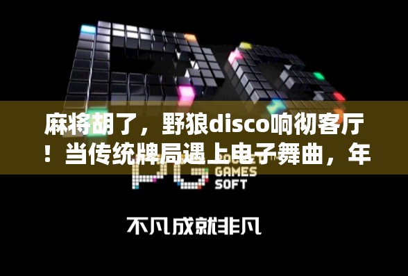 麻将胡了，野狼disco响彻客厅！当传统牌局遇上电子舞曲，年轻人的社交新方式正在崛起！