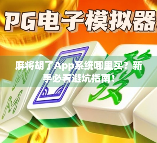 麻将胡了App系统哪里买？新手必看避坑指南！