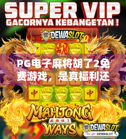 PG电子麻将胡了2免费游戏，是真福利还是套路陷阱？深度测评告诉你真相！