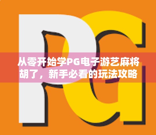 从零开始学PG电子游艺麻将胡了，新手必看的玩法攻略与技巧全解析！
