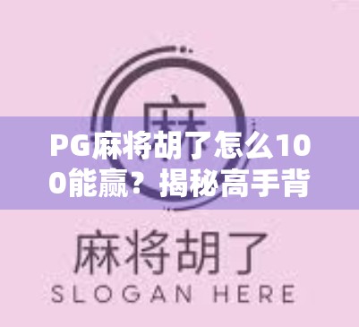 PG麻将胡了怎么100能赢?揭秘高手背后的心理战与概率术 PG麻将胡了怎么100能赢?揭秘高手背后的心理战与概率术