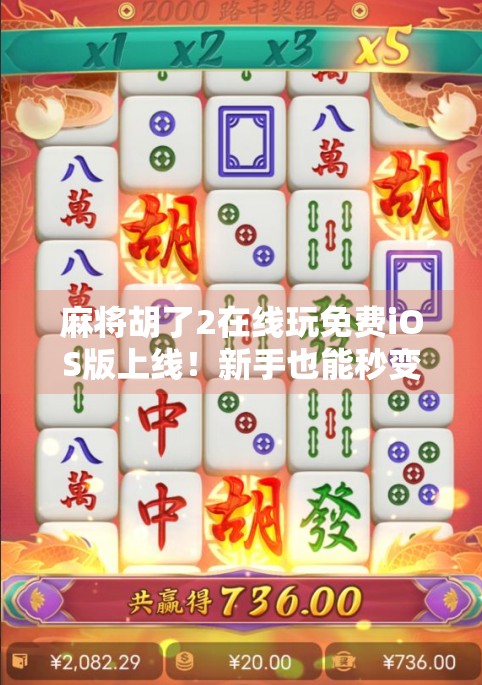 麻将胡了2在线玩免费iOS版上线！新手也能秒变牌神，这波福利你敢不冲？