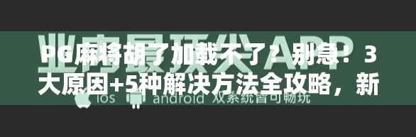 PG麻将胡了加载不了？别急！3大原因+5种解决方法全攻略，新手也能秒懂！