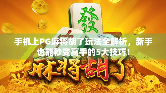 手机上PG麻将胡了玩法全解析,新手也能秒变高手的5大技巧! 手机上PG麻将胡了玩法全解析,新手也能秒变高手的5大技巧!