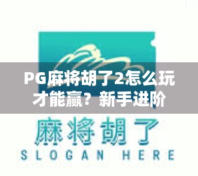 PG麻将胡了2怎么玩才能赢？新手进阶攻略全解析，教你从菜鸟变高手！