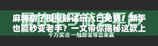 麻将胡了模拟器试玩入口免费！新手也能秒变老手？一文带你揭秘这款上头游戏！