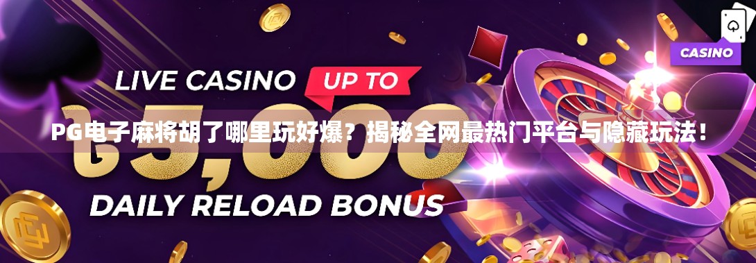 PG电子麻将胡了哪里玩好爆?揭秘全网最热门平台与隐藏玩法! PG电子麻将胡了哪里玩好爆?揭秘全网最热门平台与隐藏玩法!