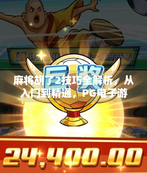 麻将胡了2技巧全解析，从入门到精通，PG电子游戏让你赢在起跑线！