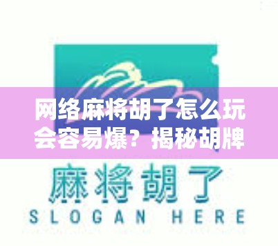 网络麻将胡了怎么玩会容易爆？揭秘胡牌频率高的底层逻辑与避坑指南！