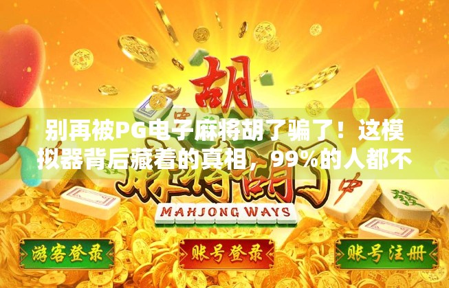 别再被PG电子麻将胡了骗了！这模拟器背后藏着的真相，99%的人都不知道！