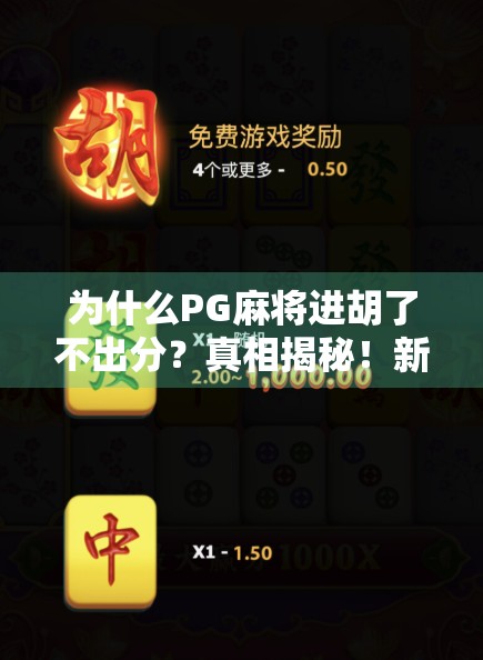为什么PG麻将进胡了不出分？真相揭秘！新手必看的隐藏机制与应对策略