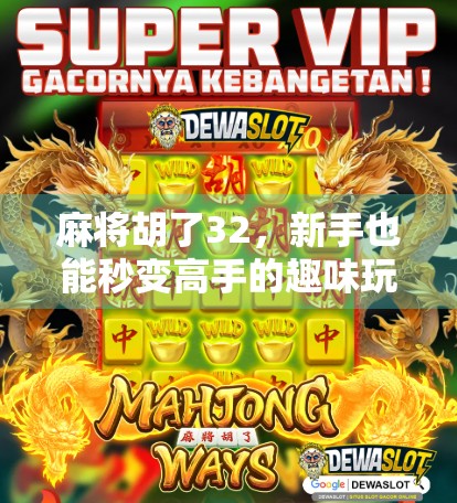 麻将胡了32，新手也能秒变高手的趣味玩法全解析！