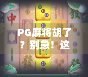 PG麻将胡了？别急！这些时间段打牌最明智，赢钱不翻车！