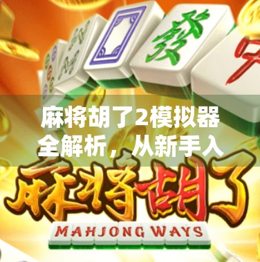 麻将胡了2模拟器全解析，从新手入门到高手进阶的神器，你真的了解它吗？