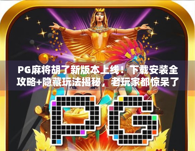PG麻将胡了新版本上线！下载安装全攻略+隐藏玩法揭秘，老玩家都惊呆了！