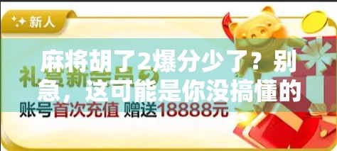 麻将胡了2爆分少了？别急，这可能是你没搞懂的隐藏机制！