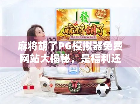 麻将胡了PG模拟器免费网站大揭秘，是福利还是陷阱？新手必看避坑指南！