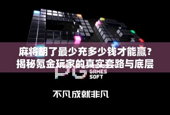 麻将胡了最少充多少钱才能赢？揭秘氪金玩家的真实套路与底层逻辑！