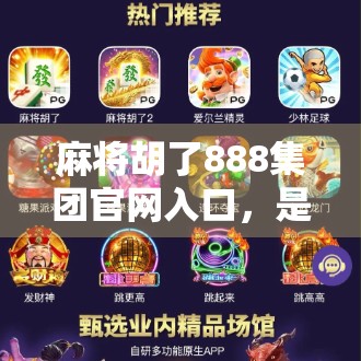 麻将胡了888集团官网入口，是娱乐还是陷阱？揭秘背后隐藏的数字赌场