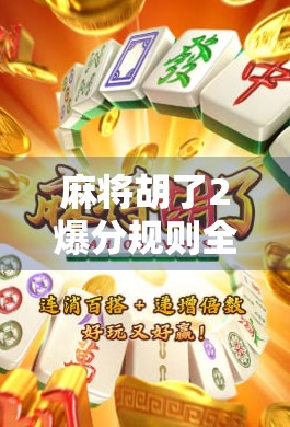 麻将胡了2爆分规则全解析！新手必看，老玩家也别错过这波暴富密码！