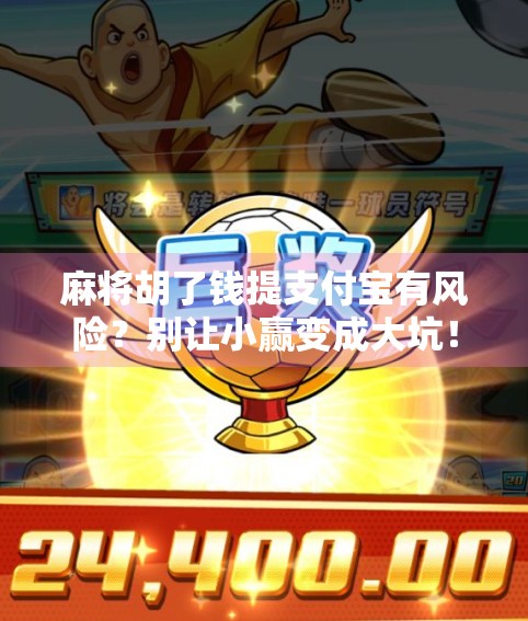 麻将胡了钱提支付宝有风险？别让小赢变成大坑！