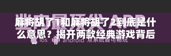 麻将胡了1和麻将胡了2到底是什么意思？揭开两款经典游戏背后的胡牌密码