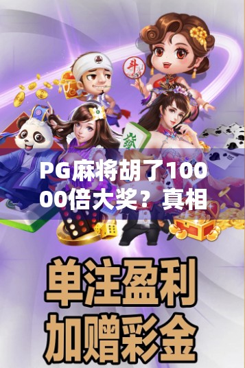 PG麻将胡了10000倍大奖？真相揭秘，是馅饼还是陷阱？