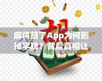 麻将胡了App为何删掉字牌？背后真相让人意外！