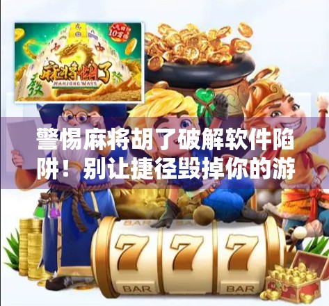 警惕麻将胡了破解软件陷阱！别让捷径毁掉你的游戏人生