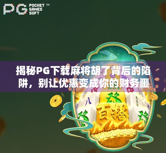 揭秘PG下载麻将胡了背后的陷阱，别让优惠变成你的财务噩梦！