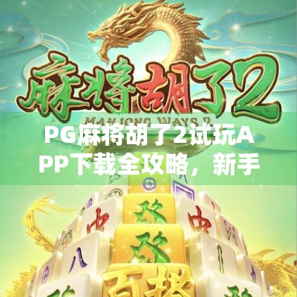 PG麻将胡了2试玩APP下载全攻略，新手必看！如何轻松上手、赢钱不踩坑？