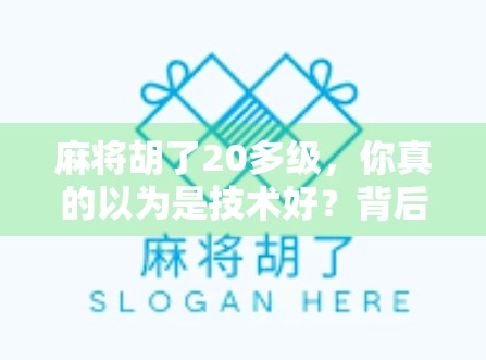 麻将胡了20多级，你真的以为是技术好？背后可能藏着这些氪金真相！