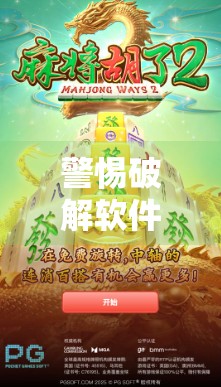 警惕破解软件陷阱，PG麻将胡了背后的数字风险与法律红线