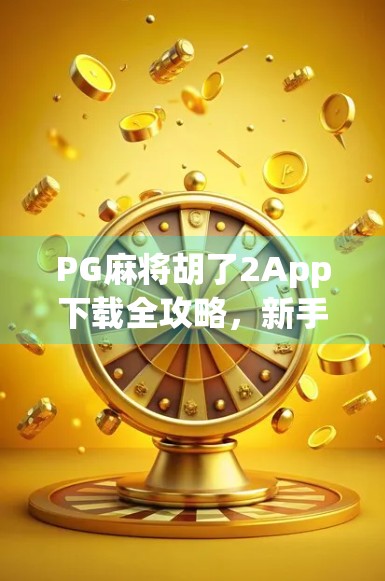PG麻将胡了2App下载全攻略，新手必看，轻松上手不踩坑！
