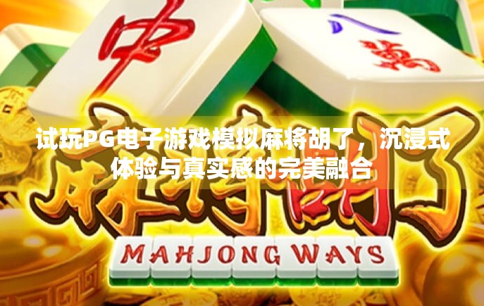 试玩PG电子游戏模拟麻将胡了,沉浸式体验与真实感的完美融合 试玩PG电子游戏模拟麻将胡了,沉浸式体验与真实感的完美融合