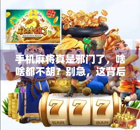 手机麻将真是邪门了，啥啥都不胡？别急，这背后藏着三大心理陷阱！