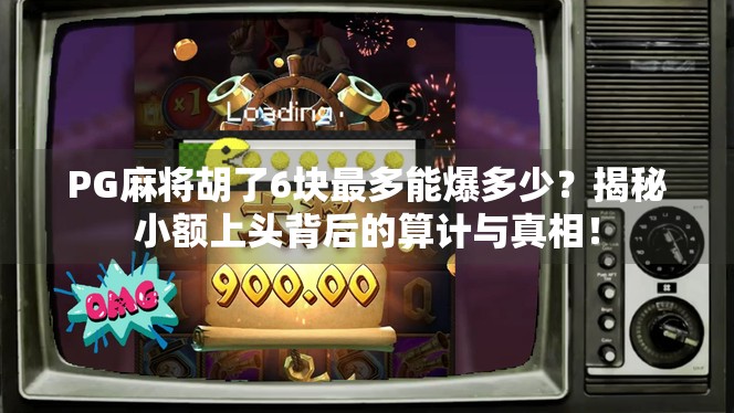 PG麻将胡了6块最多能爆多少?揭秘小额上头背后的算计与真相! PG麻将胡了6块最多能爆多少?揭秘小额上头背后的算计与真相!