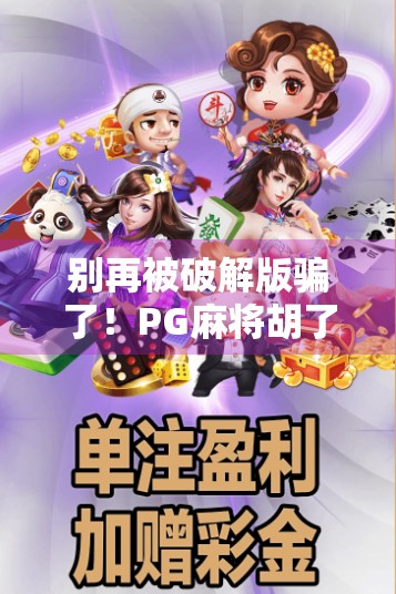 别再被破解版骗了！PG麻将胡了模拟器的真相与正确打开方式
