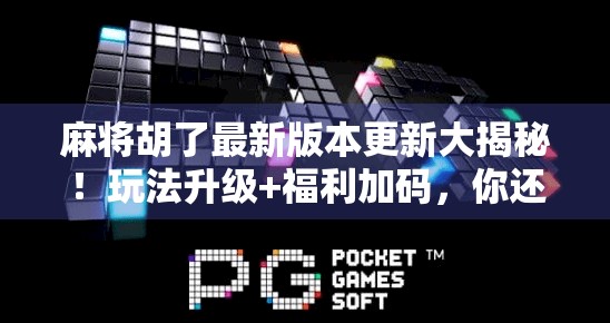 麻将胡了最新版本更新大揭秘!玩法升级+福利加码,你还在用旧版吗? 麻将胡了最新版本更新大揭秘!玩法升级+福利加码,你还在用旧版吗?