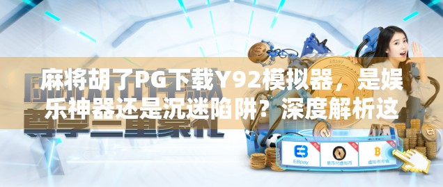 麻将胡了PG下载Y92模拟器，是娱乐神器还是沉迷陷阱？深度解析这款火爆全网的虚拟牌局工具