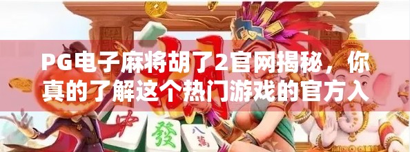 PG电子麻将胡了2官网揭秘,你真的了解这个热门游戏的官方入口吗?