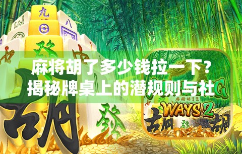 麻将胡了多少钱拉一下？揭秘牌桌上的潜规则与社交密码！