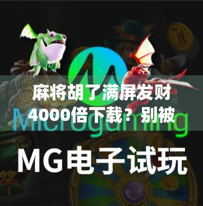 麻将胡了满屏发财4000倍下载？别被暴富幻觉骗了！揭秘这类App背后的套路与风险