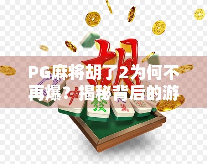 PG麻将胡了2为何不再爆？揭秘背后的游戏生态变迁与玩家心理转变