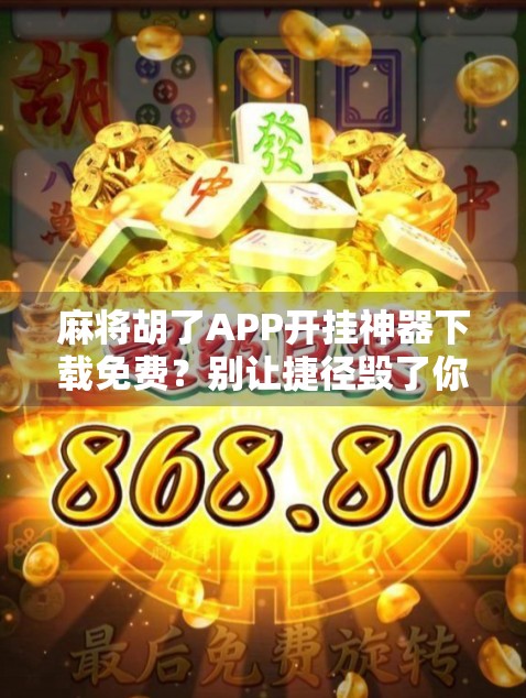 麻将胡了APP开挂神器下载免费?别让捷径毁了你的游戏人生!