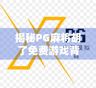 揭秘PG麻将胡了免费游戏背后的几倍陷阱，你以为的福利，其实是精心设计的消费陷阱！