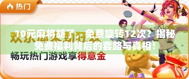 10元麻将胡了，免费旋转12次？揭秘免费福利背后的套路与真相！