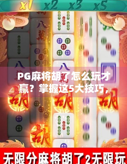 PG麻将胡了怎么玩才赢?掌握这5大技巧,从新手秒变高手! PG麻将胡了怎么玩才赢?掌握这5大技巧,从新手秒变高手!